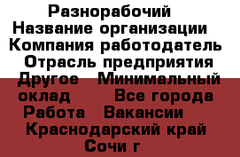 Разнорабочий › Название организации ­ Компания-работодатель › Отрасль предприятия ­ Другое › Минимальный оклад ­ 1 - Все города Работа » Вакансии   . Краснодарский край,Сочи г.